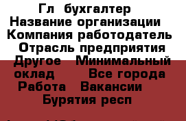 Гл. бухгалтер › Название организации ­ Компания-работодатель › Отрасль предприятия ­ Другое › Минимальный оклад ­ 1 - Все города Работа » Вакансии   . Бурятия респ.